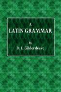A Latin Grammar di B. L. Gildersleeve edito da Createspace Independent Publishing Platform