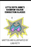 Little Ruth Anne's Rainbow Colour Correction Glasses di Luigi Petti edito da LIGHTNING SOURCE INC