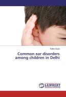 Common ear disorders among children in Delhi di Kalika Gupta edito da LAP Lambert Academic Publishing