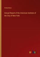 Annual Report of the American Institute of the City of New York di Anonymous edito da Outlook Verlag