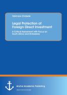 Legal Protection of Foreign Direct Investment. A Critical Assessment with Focus on South Africa and Zimbabwe di Talkmore Chidede edito da Anchor Academic Publishing