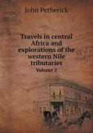 Travels In Central Africa And Explorations Of The Western Nile Tributaries Volume 2 di John Petherick edito da Book On Demand Ltd.