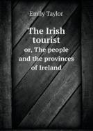 The Irish Tourist Or, The People And The Provinces Of Ireland di Emily Taylor edito da Book On Demand Ltd.