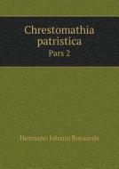Chrestomathia Patristica Pars 2 di Hermann Johann Royaards edito da Book On Demand Ltd.