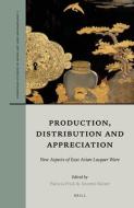 Production, Distribution and Appreciation: New Aspects of East Asian Lacquer Ware edito da BRILL ACADEMIC PUB