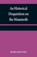An historical disquisition on the mammoth di Rembrandt Peale edito da Alpha Editions