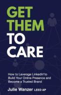 Get Them to Care: How to Leverage LinkedIn(R) to Build Your Online Presence and Become a Trusted Brand Get Them to Care: How to Leverage LinkedIn(R) to Build Your Online Presence and Become a Trusted Brand