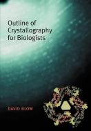 Outline of Crystallography for Biologists di David (Senior Research Fellow Blow edito da Oxford University Press