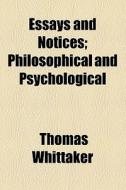 Essays And Notices; Philosophical And Psychological di Thomas Whittaker edito da General Books Llc