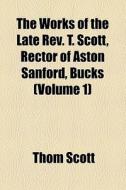 The Works Of The Late Rev. T. Scott, Rector Of Aston Sanford, Bucks (volume 1) di Thom Scott edito da General Books Llc