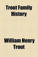 Trout Family History di William Henry Trout edito da General Books Llc