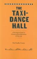 The Taxi-Dance Hall - A Sociological Study in Commercialized Recreation and City Life di Paul Goalby Cressey edito da University of Chicago Press