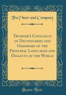 Trubner's Catalogue of Dictionaries and Grammars of the Principal Languages and Dialects of the World (Classic Reprint) di Trubner and Company edito da Forgotten Books