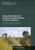 Integrating Public and Ecosystem Health Systems to Foster Resilience: A Workshop to Identify Research to Bridge the Knowledge-To-Action Gap: Proceedin di National Academies Of Sciences Engineeri, Health And Medicine Division, Division On Earth And Life Studies edito da NATL ACADEMY PR