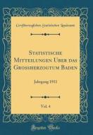 Statistische Mitteilungen Über Das Großherzogtum Baden, Vol. 4: Jahrgang 1911 (Classic Reprint) di Groherzoglichen Statistisch Landesamt edito da Forgotten Books