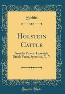 Holstein Cattle: Smiths Powell, Lakeside Stock Farm, Syracuse, N. y (Classic Reprint) di Smiths Smiths edito da Forgotten Books