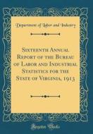 Sixteenth Annual Report of the Bureau of Labor and Industrial Statistics for the State of Virginia, 1913 (Classic Reprint) di Department of Labor and Industry edito da Forgotten Books