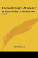 The Supremacy of Reason: To the Memory of Maimonides (1917) di Ahad Haam, Achad Ha-Am edito da Kessinger Publishing