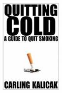 Quitting Cold - A Guide to Quit Smoking di Carling Kalicak edito da Lulu.com