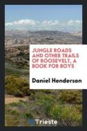Jungle Roads and Other Trails of Roosevelt, a Book for Boys di Daniel Henderson edito da LIGHTNING SOURCE INC