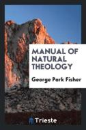 Manual of Natural Theology di George Park Fisher edito da LIGHTNING SOURCE INC
