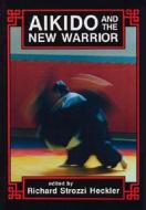 Aikido and the New Warrior: Essays di Morihei Ueshiba edito da NORTH ATLANTIC BOOKS