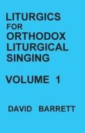 Liturgics for Orthodox Liturgical Singing - Volume 1 di David Barrett edito da Orthodox Liturgical Press