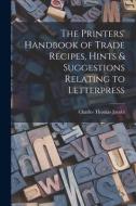 The Printers' Handbook of Trade Recipes, Hints & Suggestions Relating to Letterpress di Charles Thomas Jacobi edito da LEGARE STREET PR