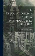 Los Revolucionarios De La Independencia De Chile di José Domingo Cortés edito da LEGARE STREET PR