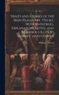 Traits and Stories of the Irish Peasantry. 7th ed., With an Introd., Explanatory Notes, and Numerous Illus. by Harvey [and Others]: 1 di William Carleton edito da LEGARE STREET PR