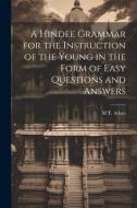 A Hindee Grammar for the Instruction of the Young in the Form of Easy Questions and Answers di M. T. Adam edito da LEGARE STREET PR