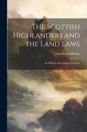 The Scottish Highlanders and the Land Laws; an Historico-economical Enquiry di John Stuart Blackie edito da LEGARE STREET PR