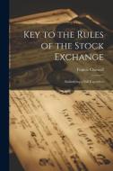 Key to the Rules of the Stock Exchange: Embodying a Full Exposition di Francis Chiswell edito da LEGARE STREET PR