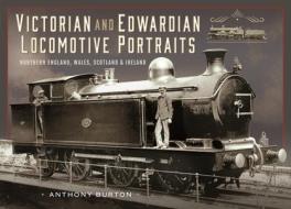 Victorian And Edwardian Locomotive Portraits, Northern England, Wales, Scotland And Ireland di Anthony Burton edito da Pen & Sword Books Ltd