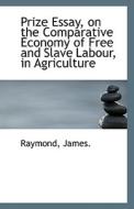 Prize Essay, On The Comparative Economy Of Free And Slave Labour, In Agriculture di Raymond James edito da Bibliolife