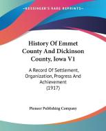 History of Emmet County and Dickinson County, Iowa V1: A Record of Settlement, Organization, Progress and Achievement (1917) di Publishing C Pioneer Publishing Company, Pioneer Publishing Company edito da Kessinger Publishing