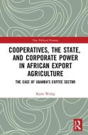 Cooperatives, the State, and Corporate Power in African Export Agriculture di Karin (German Society for International Cooperation (GIZ)) Wedig edito da Taylor & Francis Ltd
