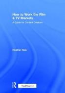 How to Work the Film & TV Markets di Heather Hale edito da Taylor & Francis Ltd