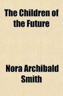 The Children Of The Future di Nora Archibald Smith edito da General Books Llc