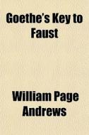 Goethe's Key To Faust di William Page Andrews edito da General Books