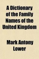 A Dictionary Of The Family Names Of The di Mark Antony Lower edito da General Books