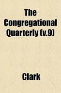 The Congregational Quarterly V.9 di Clark edito da General Books