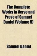 The Complete Works In Verse And Prose Of di Samuel Daniel edito da General Books