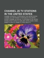 Channel 26 TV stations in the United States di Source Wikipedia edito da Books LLC, Reference Series