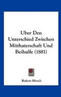 Uber Den Unterschied Zwischen Mitthaterschaft Und Beihulfe (1881) di Robert Hirsch edito da Kessinger Publishing