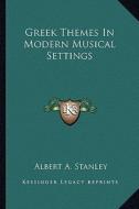 Greek Themes in Modern Musical Settings di Albert A. Stanley edito da Kessinger Publishing