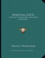 Spiritual Gifts: Thought Telegraphy and Mind Radiation di Willis F. Whitehead edito da Kessinger Publishing