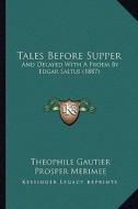 Tales Before Supper: And Delayed with a Proem by Edgar Saltus (1887) di Theophile Gautier, Prosper Merimee edito da Kessinger Publishing