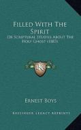 Filled with the Spirit: Or Scriptural Studies about the Holy Ghost (1883) di Ernest Boys edito da Kessinger Publishing