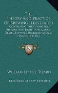 The Theory and Practice of Brewing Illustrated: Containing the Chemistry, History, and Right Application of All Brewing Ingredients and Products (1846 di William Littell Tizard edito da Kessinger Publishing
